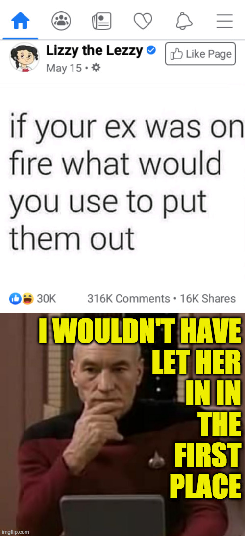 The longer you wait, the darker it gets. | I WOULDN'T HAVE
LET HER
IN IN
THE
FIRST
PLACE | image tagged in picard thinking,if your ex was on fire,memes | made w/ Imgflip meme maker