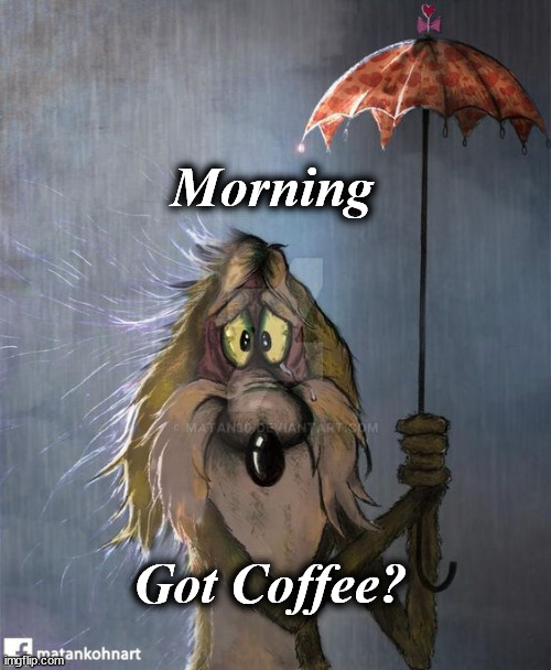 MORNING | Morning; Got Coffee? | image tagged in morning | made w/ Imgflip meme maker