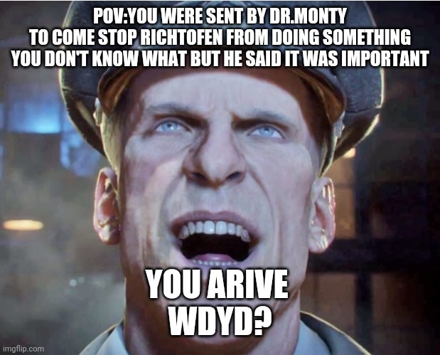 Der Riese | POV:YOU WERE SENT BY DR.MONTY
TO COME STOP RICHTOFEN FROM DOING SOMETHING YOU DON'T KNOW WHAT BUT HE SAID IT WAS IMPORTANT; YOU ARIVE 
WDYD? | image tagged in richtofen laughing | made w/ Imgflip meme maker
