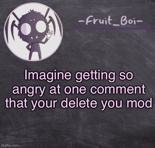 t e m p l a t e | Imagine getting so angry at one comment that your delete you mod | image tagged in t e m p l a t e | made w/ Imgflip meme maker
