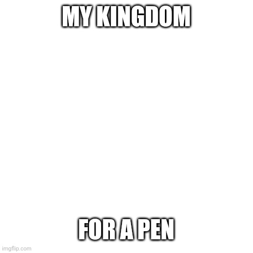 Blank Transparent Square Meme | MY KINGDOM; FOR A PEN | image tagged in memes,blank transparent square | made w/ Imgflip meme maker