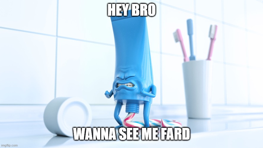 Shidding Toothpaste | HEY BRO; WANNA SEE ME FARD | image tagged in shidding toothpaste | made w/ Imgflip meme maker