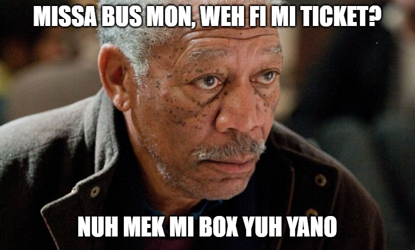 MISSA BUS MON, WEH FI MI TICKET? NUH MEK MI BOX YUH YANO | image tagged in funny memes,memes,morgan freeman,jamaican,black man | made w/ Imgflip meme maker