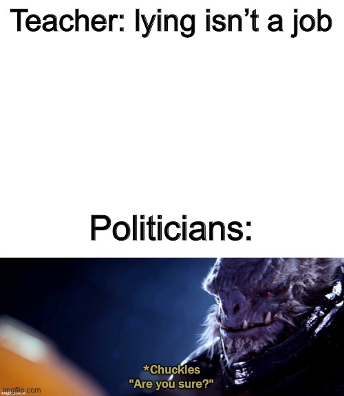 Teacher: lying isn’t a job; Politicians: | image tagged in blank white template,are you sure | made w/ Imgflip meme maker