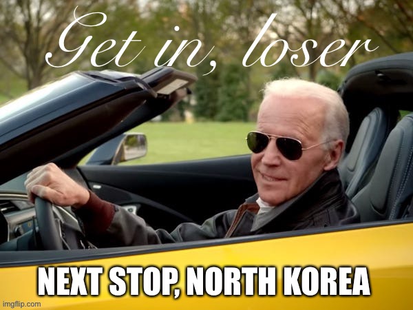 Joe Biden Get In Loser | NEXT STOP, NORTH KOREA | image tagged in joe biden get in loser | made w/ Imgflip meme maker