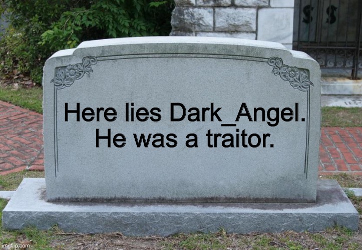 Gravestone | Here lies Dark_Angel. He was a traitor. | image tagged in gravestone | made w/ Imgflip meme maker