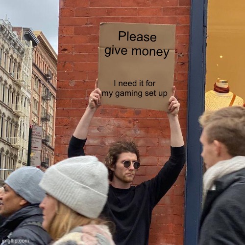 Please give money; I need it for my gaming set up | image tagged in memes,guy holding cardboard sign | made w/ Imgflip meme maker