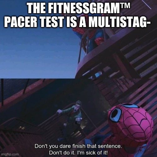 Don't you dare finish that sentence | THE FITNESSGRAM™ PACER TEST IS A MULTISTAG- | image tagged in don't you dare finish that sentence | made w/ Imgflip meme maker