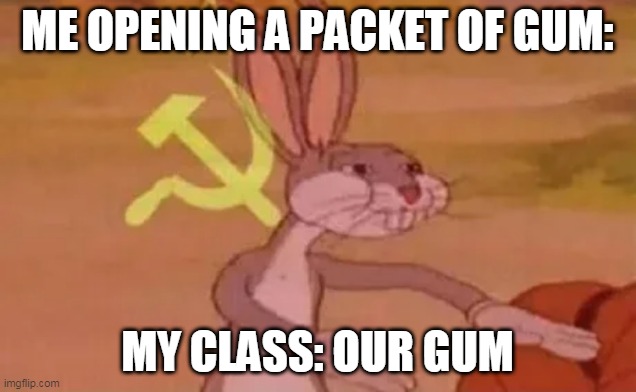 wtf! | ME OPENING A PACKET OF GUM:; MY CLASS: OUR GUM | image tagged in bugs bunny communist | made w/ Imgflip meme maker