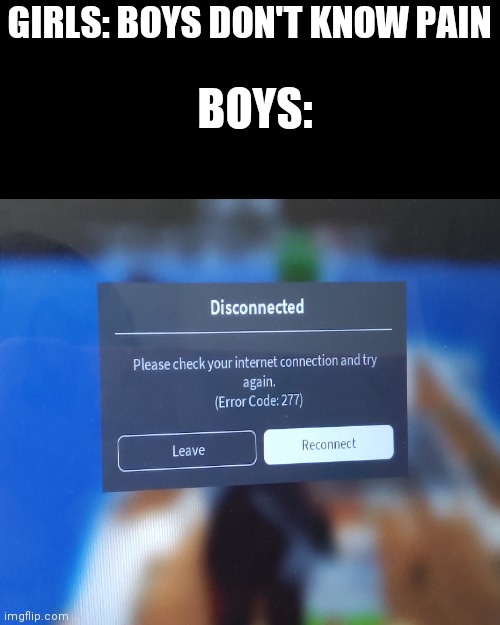 It's even more painful when your friend is on that server | GIRLS: BOYS DON'T KNOW PAIN; BOYS: | image tagged in memes,blank transparent square,roblox meme,roblox | made w/ Imgflip meme maker