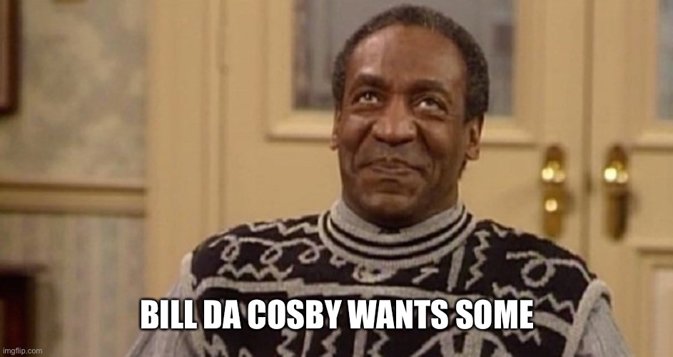 Yummmm | BILL DA COSBY WANTS SOME | image tagged in yummmm | made w/ Imgflip meme maker