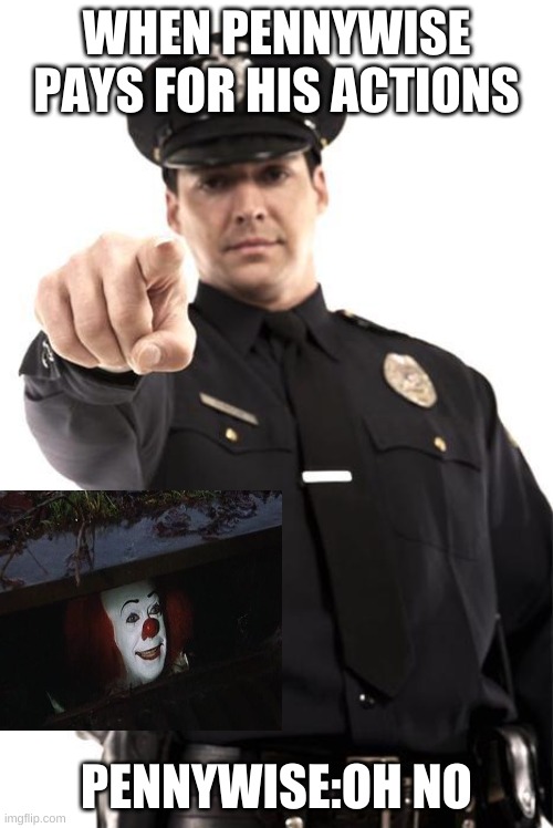 Police | WHEN PENNYWISE PAYS FOR HIS ACTIONS; PENNYWISE:OH NO | image tagged in police,funny | made w/ Imgflip meme maker
