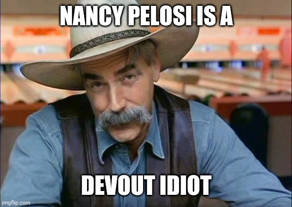 Sam Elliott special kind of stupid | NANCY PELOSI IS A DEVOUT IDIOT | image tagged in sam elliott special kind of stupid | made w/ Imgflip meme maker
