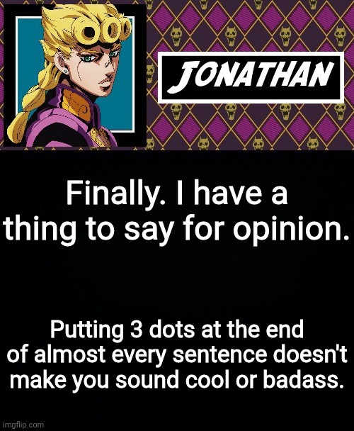 Finally. I have a thing to say for opinion. Putting 3 dots at the end of almost every sentence doesn't make you sound cool or badass. | image tagged in jonathan go | made w/ Imgflip meme maker