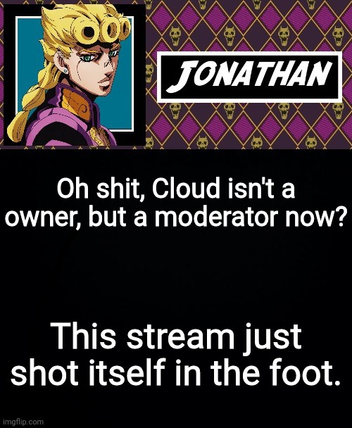 Well that ain't good | Oh shit, Cloud isn't a owner, but a moderator now? This stream just shot itself in the foot. | image tagged in jonathan go | made w/ Imgflip meme maker