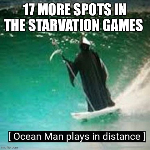 Naja | 17 MORE SPOTS IN THE STARVATION GAMES | image tagged in ocean man plays in the distance | made w/ Imgflip meme maker