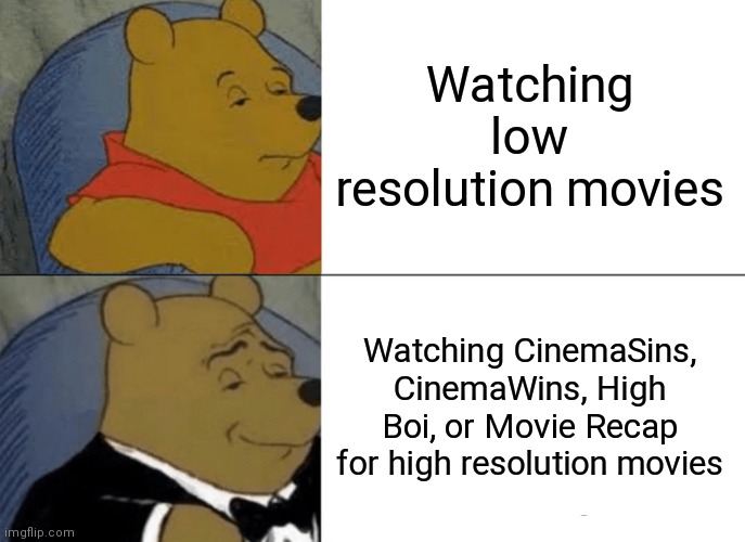 Movie time! | Watching low resolution movies; Watching CinemaSins, CinemaWins, High Boi, or Movie Recap for high resolution movies | image tagged in memes,tuxedo winnie the pooh | made w/ Imgflip meme maker