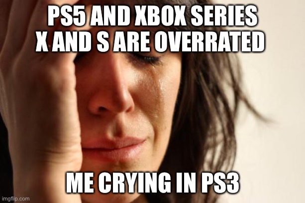 I’m telling you all, I miss ps3 | PS5 AND XBOX SERIES X AND S ARE OVERRATED; ME CRYING IN PS3 | image tagged in memes,first world problems | made w/ Imgflip meme maker