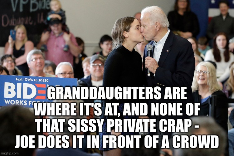 GRANDDAUGHTERS ARE WHERE IT'S AT, AND NONE OF THAT SISSY PRIVATE CRAP - JOE DOES IT IN FRONT OF A CROWD | made w/ Imgflip meme maker