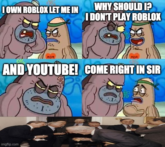 When you own roblox and youtube | I OWN ROBLOX LET ME IN; WHY SHOULD I? I DON'T PLAY ROBLOX; AND YOUTUBE! COME RIGHT IN SIR | image tagged in memes,how tough are you | made w/ Imgflip meme maker