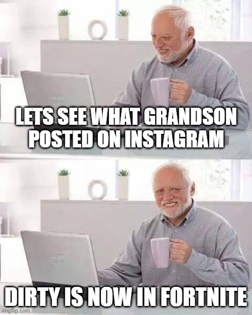 bruh | LETS SEE WHAT GRANDSON POSTED ON INSTAGRAM; DIRTY IS NOW IN FORTNITE | image tagged in memes,hide the pain harold,grandson | made w/ Imgflip meme maker