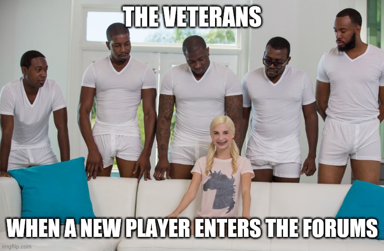 5 black guys and blonde | THE VETERANS; WHEN A NEW PLAYER ENTERS THE FORUMS | image tagged in 5 black guys and blonde | made w/ Imgflip meme maker