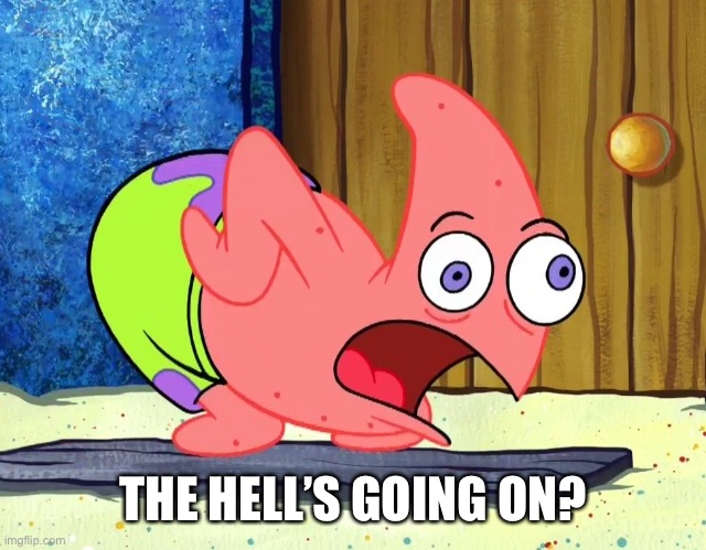 Mocking Patrick | THE HELL’S GOING ON? | image tagged in mocking patrick | made w/ Imgflip meme maker