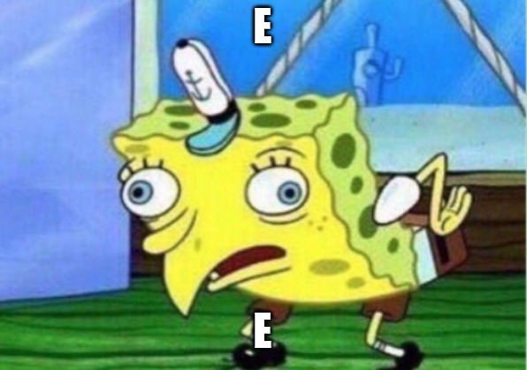 Mocking Spongebob Meme | E; E | image tagged in memes,mocking spongebob | made w/ Imgflip meme maker