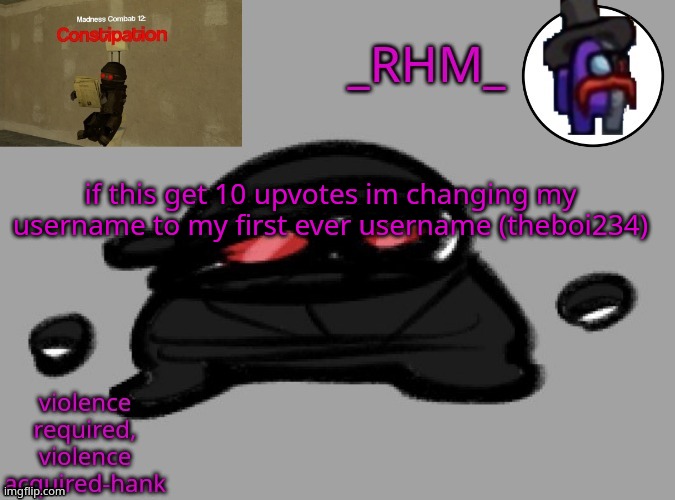 pls dont make me do this | if this get 10 upvotes im changing my username to my first ever username (theboi234) | image tagged in rhm temp | made w/ Imgflip meme maker