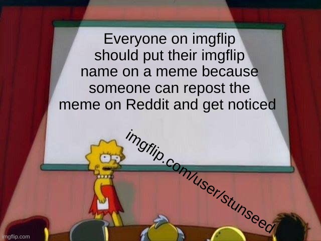 e | Everyone on imgflip should put their imgflip name on a meme because someone can repost the meme on Reddit and get noticed; imgflip.com/user/stunseed | image tagged in lisa simpson's presentation | made w/ Imgflip meme maker