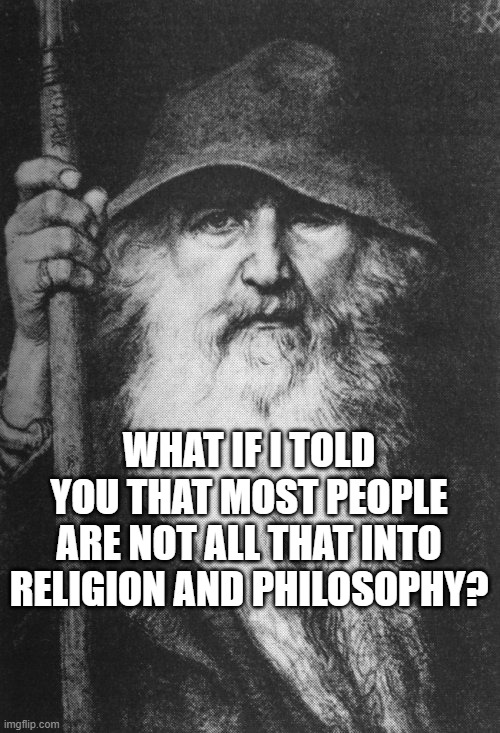 Odin, kinder and gentler | WHAT IF I TOLD YOU THAT MOST PEOPLE ARE NOT ALL THAT INTO RELIGION AND PHILOSOPHY? | image tagged in odin kinder and gentler | made w/ Imgflip meme maker