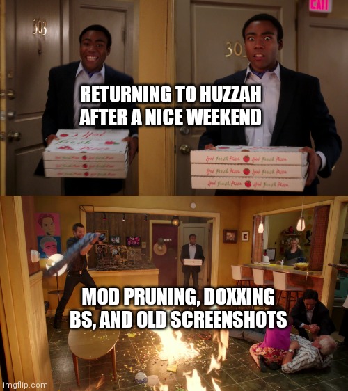 Community troy Pizza Meme | RETURNING TO HUZZAH AFTER A NICE WEEKEND; MOD PRUNING, DOXXING BS, AND OLD SCREENSHOTS | image tagged in community troy pizza meme | made w/ Imgflip meme maker