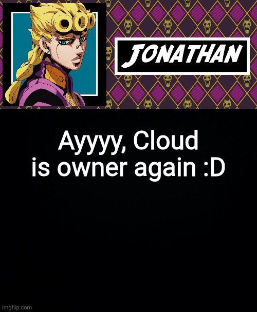Ayyyy, Cloud is owner again :D | image tagged in jonathan go | made w/ Imgflip meme maker