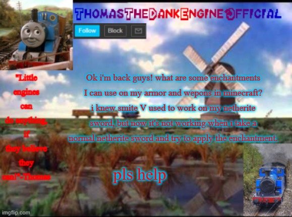 Thomas Temp | Ok i'm back guys! what are some enchantments I can use on my armor and wepons in minecraft? i knew smite V used to work on my netherite sword, but now it's not working when i take a normal netherite sword and try to apply the enchantment. pls help | image tagged in thomas temp | made w/ Imgflip meme maker