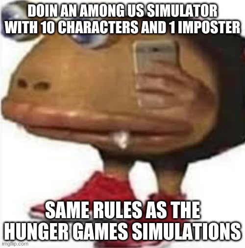 and i oop | DOIN AN AMONG US SIMULATOR WITH 10 CHARACTERS AND 1 IMPOSTER; SAME RULES AS THE HUNGER GAMES SIMULATIONS | image tagged in and i oop | made w/ Imgflip meme maker