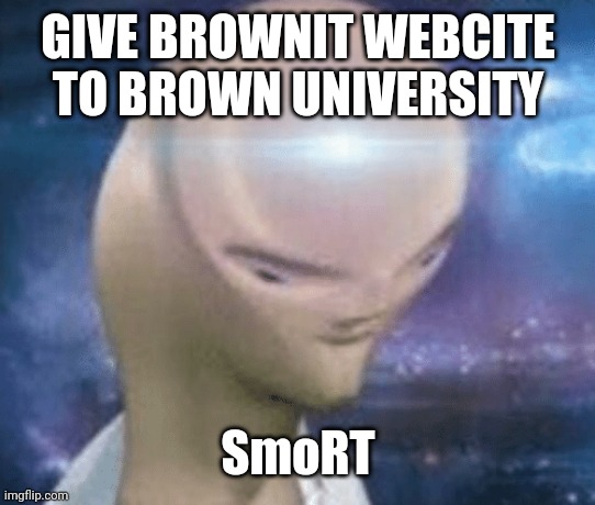 http://brownit.space | GIVE BROWNIT WEBCITE TO BROWN UNIVERSITY; SmoRT | image tagged in smort | made w/ Imgflip meme maker