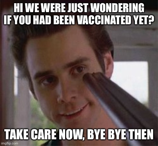 Ray Finkle and clean pair of shorts | HI WE WERE JUST WONDERING IF YOU HAD BEEN VACCINATED YET? TAKE CARE NOW, BYE BYE THEN | image tagged in ray finkle and clean pair of shorts | made w/ Imgflip meme maker