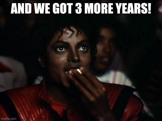 Michael Jackson Popcorn Meme | AND WE GOT 3 MORE YEARS! | image tagged in memes,michael jackson popcorn | made w/ Imgflip meme maker