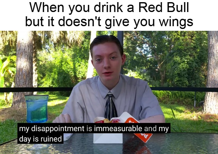 My Disappointment Is Immeasurable | When you drink a Red Bull but it doesn't give you wings | image tagged in my disappointment is immeasurable | made w/ Imgflip meme maker