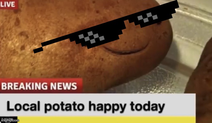 Local Potato happy today | image tagged in local potato happy today | made w/ Imgflip meme maker