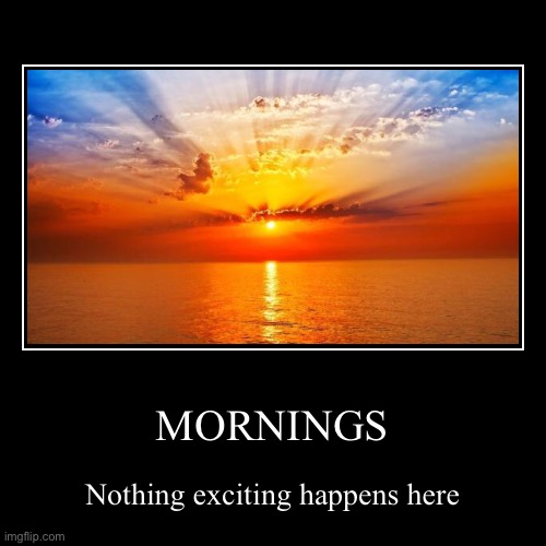 mornings are just downright depressing lol | image tagged in funny,demotivationals,mornings,school,work | made w/ Imgflip demotivational maker