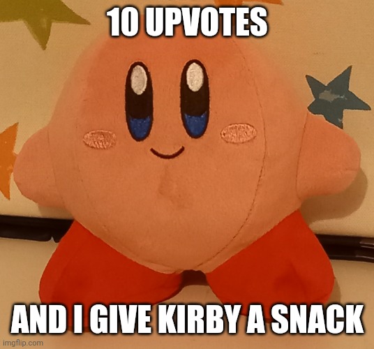 DAS A LOT FOR MSMG | 10 UPVOTES; AND I GIVE KIRBY A SNACK | image tagged in kirby,plush | made w/ Imgflip meme maker
