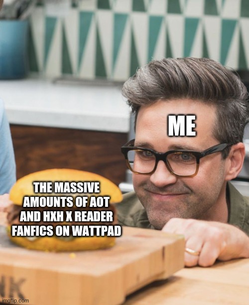 Man looking burger | ME; THE MASSIVE AMOUNTS OF AOT AND HXH X READER FANFICS ON WATTPAD | image tagged in man looking burger | made w/ Imgflip meme maker