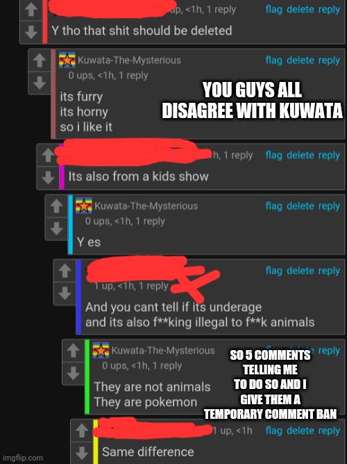 Idk im just nosey | YOU GUYS ALL DISAGREE WITH KUWATA; SO 5 COMMENTS TELLING ME TO DO SO AND I GIVE THEM A TEMPORARY COMMENT BAN | image tagged in seriously the lucario thing is shit | made w/ Imgflip meme maker