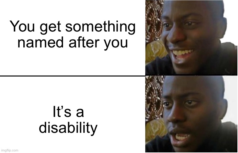 Disappointed Black Guy | You get something named after you; It’s a disability | image tagged in disappointed black guy | made w/ Imgflip meme maker