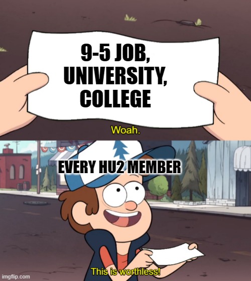 HU2 | 9-5 JOB,
UNIVERSITY,
COLLEGE; EVERY HU2 MEMBER | image tagged in this is worthless | made w/ Imgflip meme maker