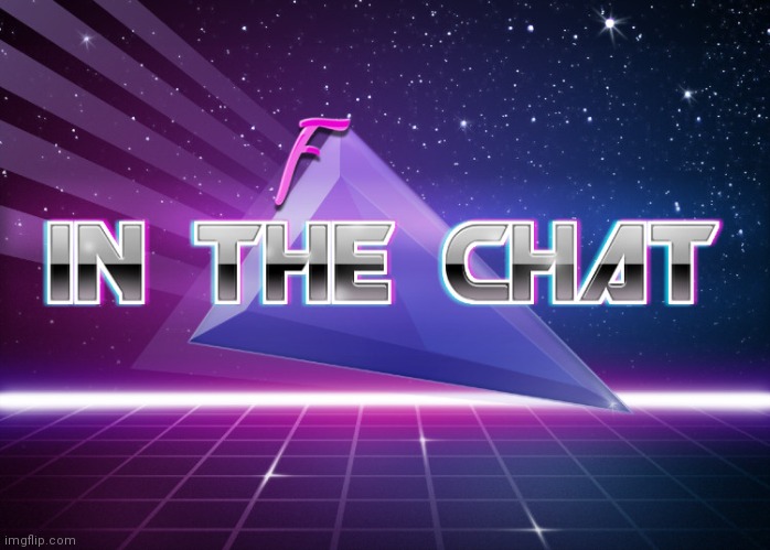 F in the chat | image tagged in f in the chat | made w/ Imgflip meme maker