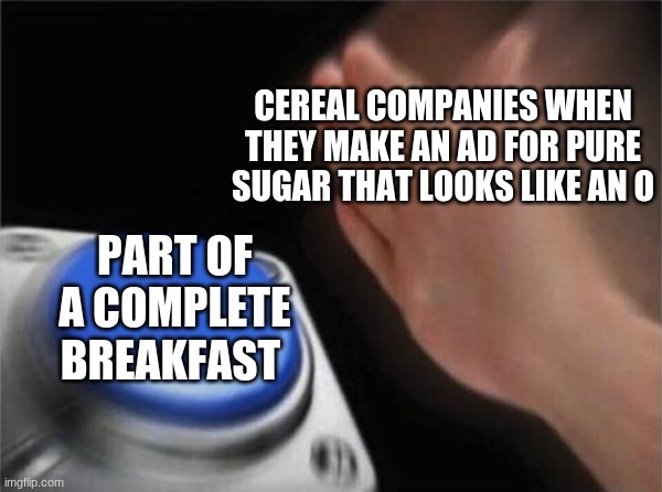 ads these days | CEREAL COMPANIES WHEN THEY MAKE AN AD FOR PURE SUGAR THAT LOOKS LIKE AN O; PART OF A COMPLETE BREAKFAST | image tagged in memes,cereal | made w/ Imgflip meme maker