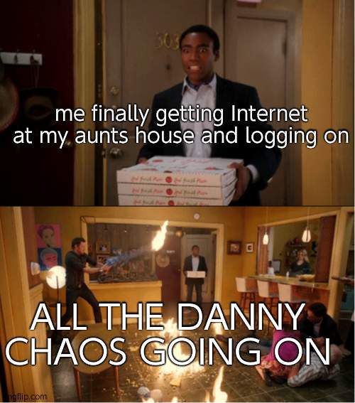 What did i miss- | me finally getting Internet at my aunts house and logging on; ALL THE DANNY CHAOS GOING ON | image tagged in community fire pizza meme | made w/ Imgflip meme maker