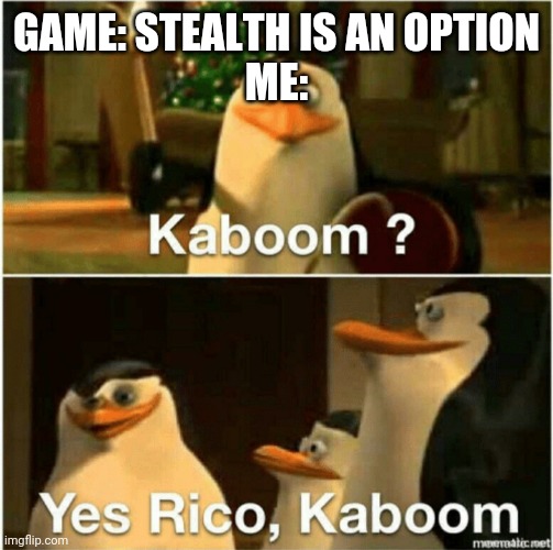 Kaboom? Yes Rico, Kaboom. | GAME: STEALTH IS AN OPTION
ME: | image tagged in kaboom yes rico kaboom | made w/ Imgflip meme maker